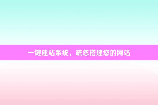 一键建站系统,疏忽搭建您的网站