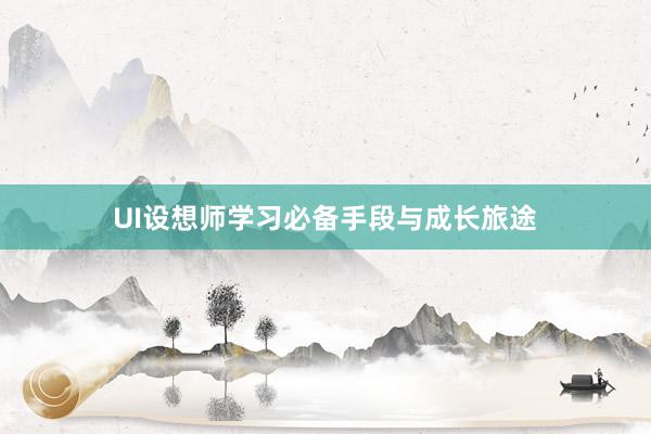 UI设想师学习必备手段与成长旅途